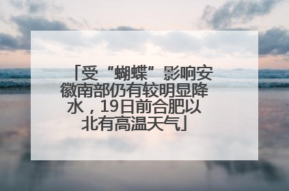 受“蝴蝶”影响安徽南部仍有较明显降水，19日前合肥以北有高温天气