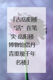 古岳阳楼“活”在笔尖 岳阳楼博物馆借丹青重现千年名楼