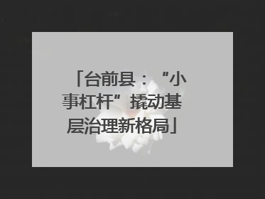 台前县：“小事杠杆”撬动基层治理新格局