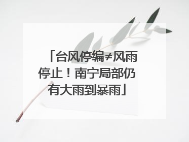台风停编≠风雨停止！南宁局部仍有大雨到暴雨