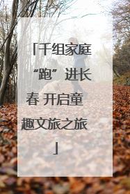 千组家庭“跑”进长春 开启童趣文旅之旅