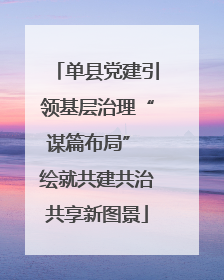 单县党建引领基层治理“谋篇布局” 绘就共建共治共享新图景