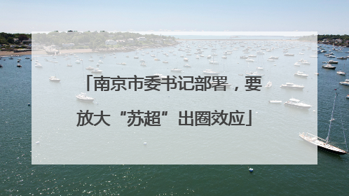 南京市委书记部署，要放大“苏超”出圈效应