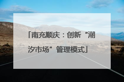 南充顺庆：创新“潮汐市场”管理模式