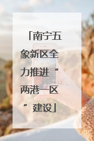 南宁五象新区全力推进“两港一区”建设