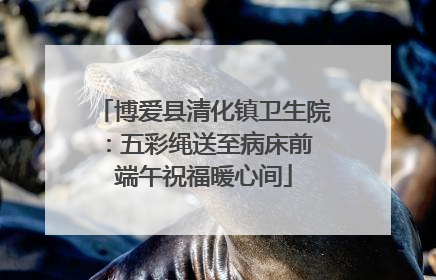 博爱县清化镇卫生院：五彩绳送至病床前 端午祝福暖心间