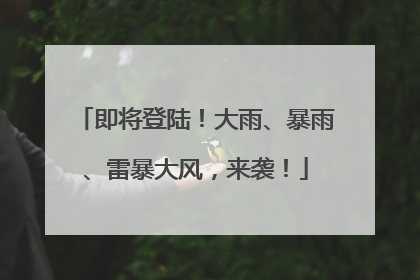 即将登陆！大雨、暴雨、雷暴大风，来袭！