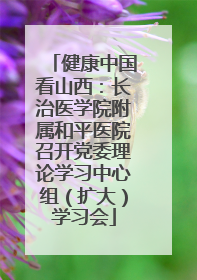 健康中国看山西：长治医学院附属和平医院召开党委理论学习中心组（扩大）学习会