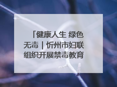 健康人生 绿色无毒｜忻州市妇联组织开展禁毒教育参观学习并开展主题党日活动