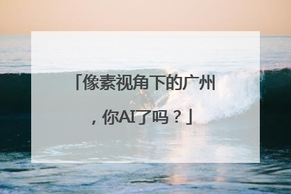 像素视角下的广州，你AI了吗？