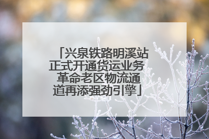 兴泉铁路明溪站正式开通货运业务 革命老区物流通道再添强劲引擎