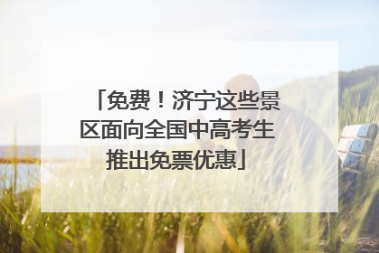 免费！济宁这些景区面向全国中高考生推出免票优惠