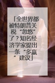 全世界都被特朗普关税“忽悠”了？知名经济学家提出一条“多赢”建议