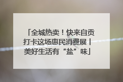 全城热卖！快来自贡打卡这场惠民消费展丨美好生活有“盐”味