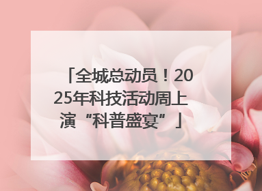全城总动员！2025年科技活动周上演“科普盛宴”