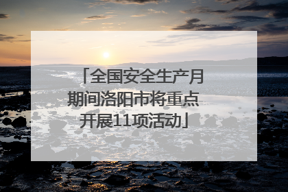 全国安全生产月期间洛阳市将重点开展11项活动