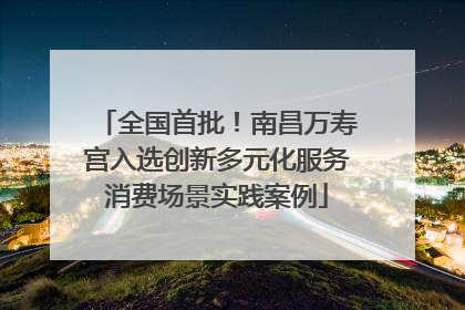 全国首批！南昌万寿宫入选创新多元化服务消费场景实践案例
