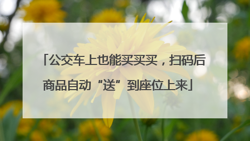 公交车上也能买买买，扫码后商品自动“送”到座位上来