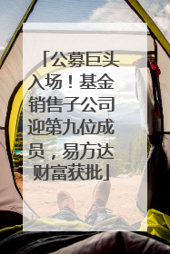 公募巨头入场！基金销售子公司迎第九位成员，易方达财富获批