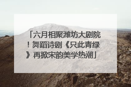 六月相聚潍坊大剧院！舞蹈诗剧《只此青绿》再掀宋韵美学热潮