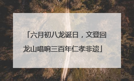 六月初八龙诞日，文登回龙山唱响三百年仁孝非遗