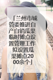 兰州市城管委推进自产自销瓜果临时摊点设置管理工作 拟设置瓜果摊点2000余个