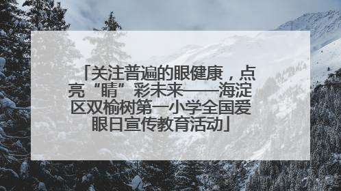 关注普遍的眼健康，点亮“睛”彩未来——海淀区双榆树第一小学全国爱眼日宣传教育活动