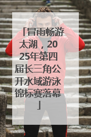 冒雨畅游太湖，2025年第四届长三角公开水域游泳锦标赛落幕