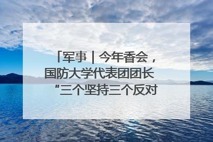 军事｜今年香会，国防大学代表团团长“三个坚持三个反对”说明了什么？