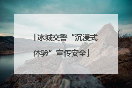 冰城交警“沉浸式体验”宣传安全