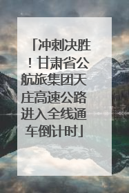 冲刺决胜！甘肃省公航旅集团天庄高速公路进入全线通车倒计时