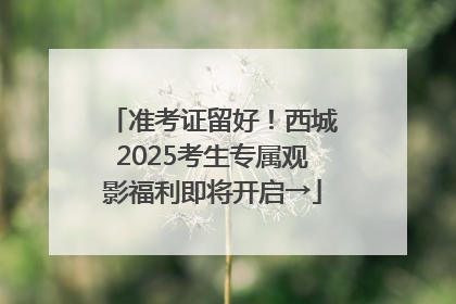 准考证留好！西城2025考生专属观影福利即将开启→