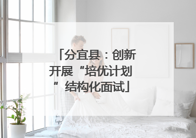 分宜县：创新开展“培优计划”结构化面试