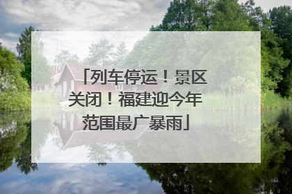 列车停运！景区关闭！福建迎今年范围最广暴雨