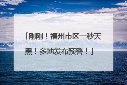 刚刚！福州市区一秒天黑！多地发布预警！