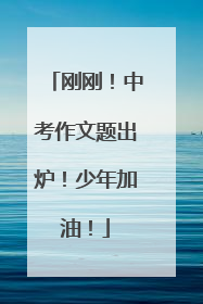 刚刚！中考作文题出炉！少年加油！
