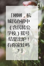 刚刚，杭城民办初中（含民转公学校）摇号结果出炉！有你家娃吗？