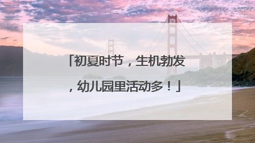 初夏时节，生机勃发，幼儿园里活动多！