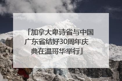 加拿大卑诗省与中国广东省结好30周年庆典在温哥华举行