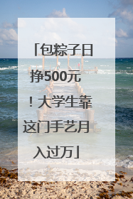 包粽子日挣500元！大学生靠这门手艺月入过万
