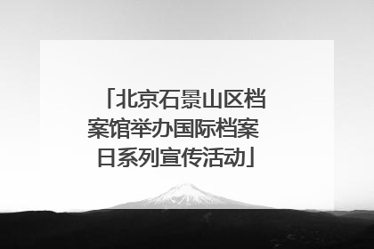 北京石景山区档案馆举办国际档案日系列宣传活动
