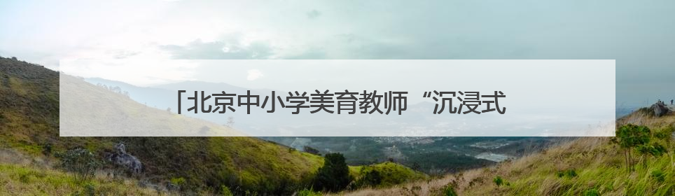 北京中小学美育教师“沉浸式”体验戏曲工作坊今日启动