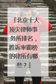北京十大顶尖律师事务所排名，胜诉率霸榜的律所有哪些？