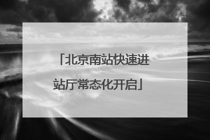 北京南站快速进站厅常态化开启