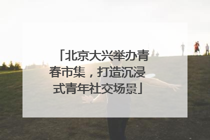 北京大兴举办青春市集，打造沉浸式青年社交场景