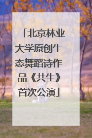 北京林业大学原创生态舞蹈诗作品《共生》首次公演