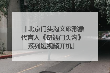 北京门头沟文旅形象代言人《奇遇门头沟》系列短视频开机