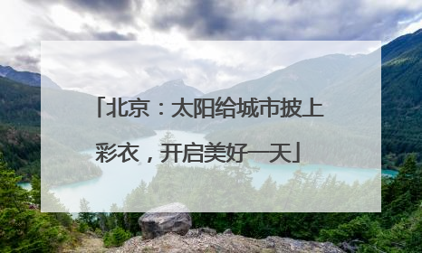北京：太阳给城市披上彩衣，开启美好一天