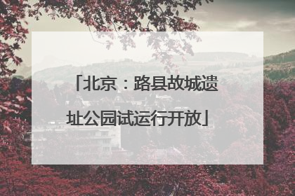 北京：路县故城遗址公园试运行开放
