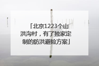 北京1223个山洪沟村，有了独家定制的防洪避险方案